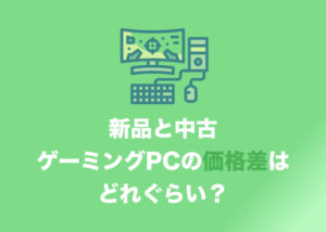 中古ゲーミングPCと新品ゲーミングPCの値段・価格差は？　中古にしたらどれぐらい安くなるのか・まとめ