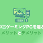 新品と比べた、中古ゲーミングPCのメリット・デメリット【どちらを買うべき?】